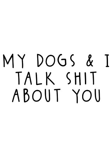 My Dogs & I Talk Sh!t About You