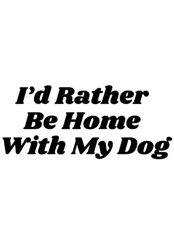 I'd rather be home with my dog