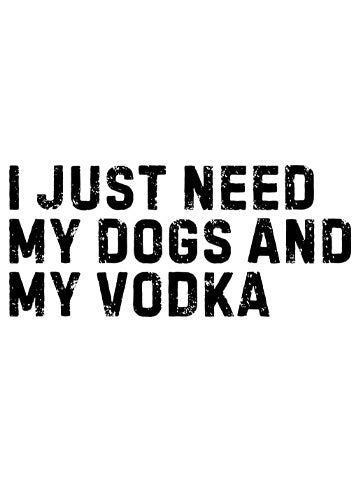 I just need my dogs and my vodka