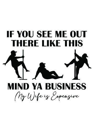 Mind ya business my wife is expensive