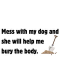 Mess with my dog and she will help me bury the body