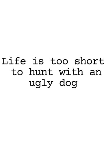 Life is too short to hunt with an ugly dog
