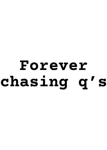 Forever Chasing Qs
